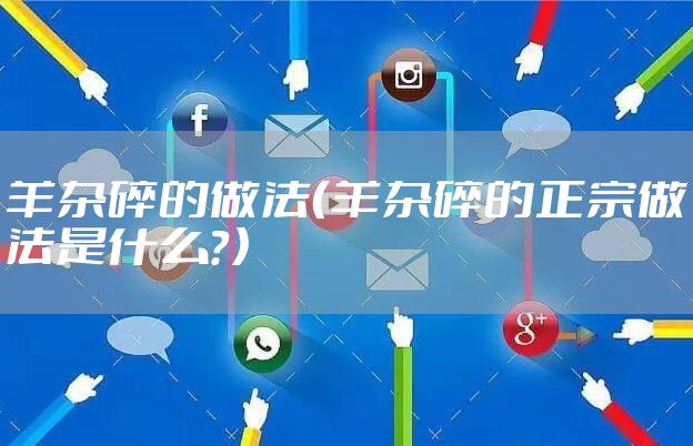 羊杂碎的做法（羊杂碎的正宗做法是什么？）