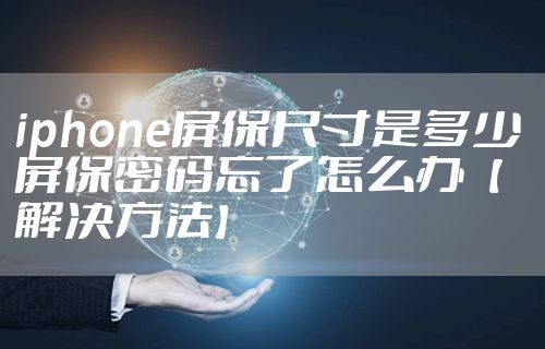 iphone屏保尺寸是多少 屏保密码忘了怎么办【解决方法】