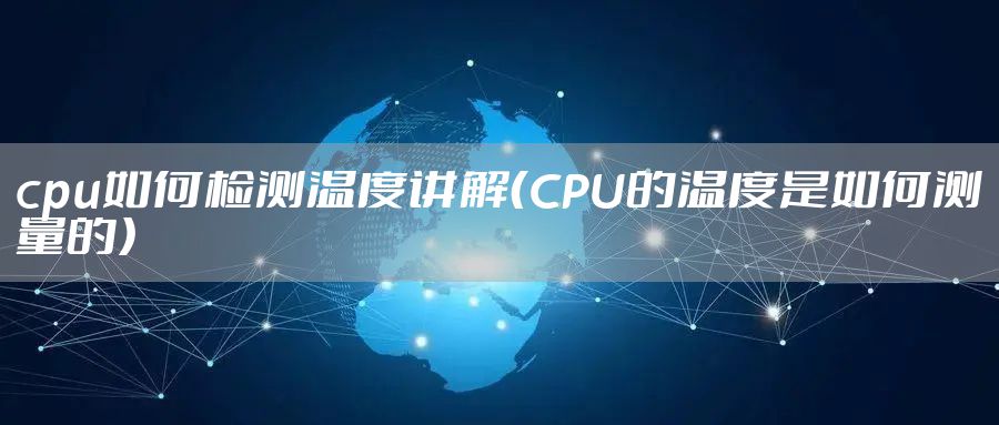 cpu如何检测温度讲解(CPU的温度是如何测量的)