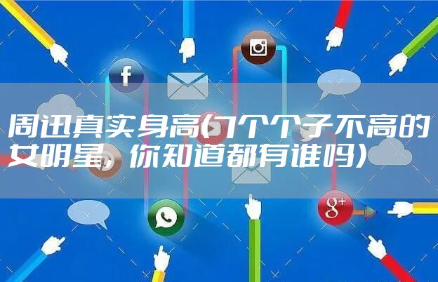 周迅真实身高(7个个子不高的女明星,你知道都有谁吗)