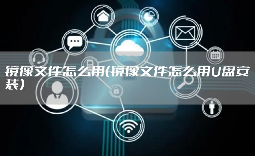 镜像文件怎么用（镜像文件怎么用U盘安装）