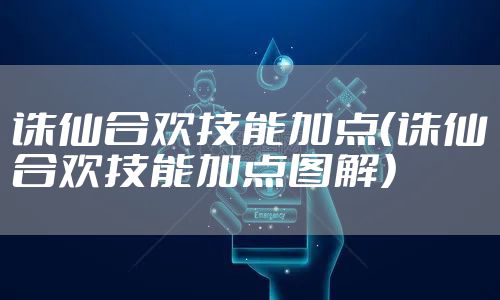 诛仙合欢技能加点(诛仙合欢技能加点图解)