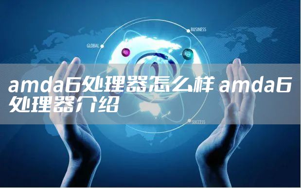 amda6处理器怎么样 amda6处理器介绍