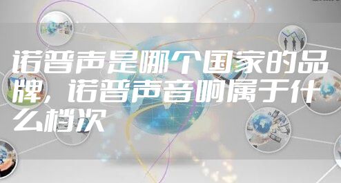 诺普声是哪个国家的品牌，诺普声音响属于什么档次