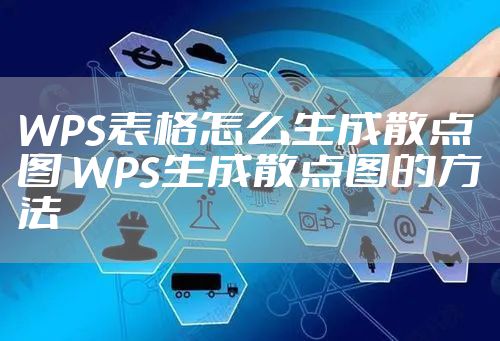 WPS表格怎么生成散点图 WPS生成散点图的方法