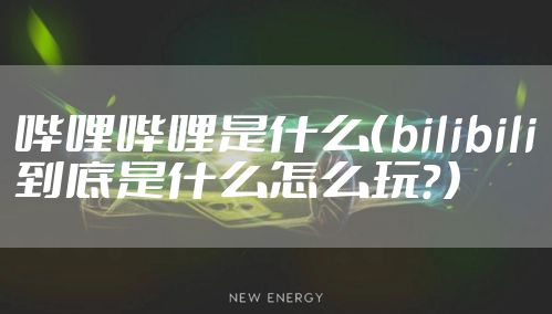 哔哩哔哩是什么（bilibili到底是什么怎么玩？）