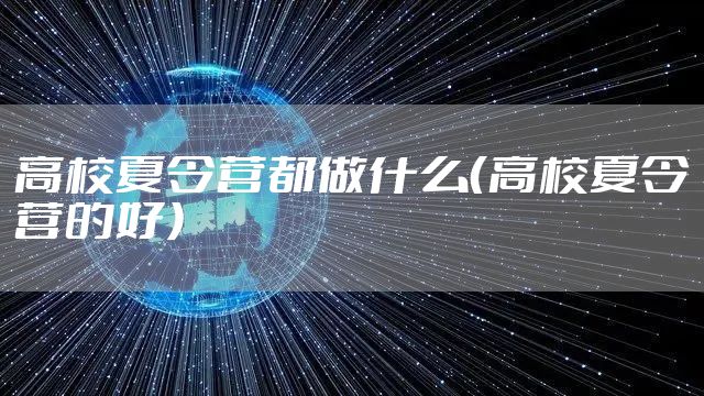 高校夏令营都做什么（高校夏令营的好）