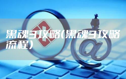 黑魂3攻略（黑魂3攻略流程）