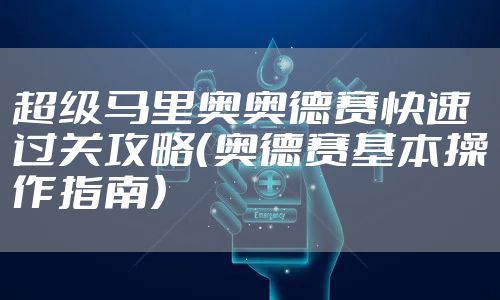 超级马里奥奥德赛快速过关攻略（奥德赛基本操作指南）