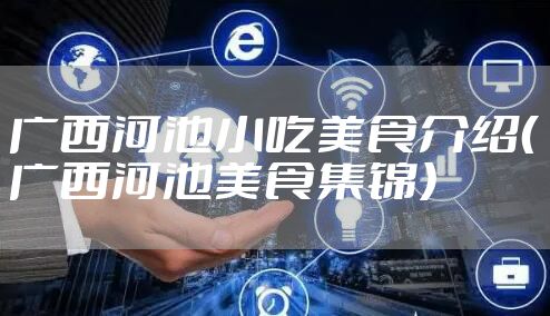 广西河池小吃美食介绍(广西河池美食集锦)