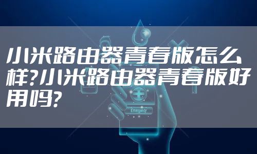 小米路由器青春版怎么样?小米路由器青春版好用吗?