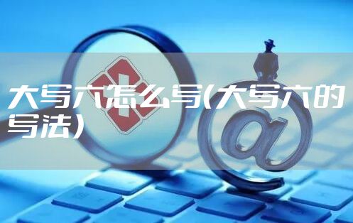 大写六怎么写（大写六的写法）