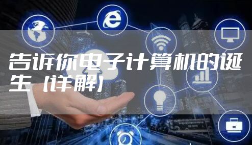 告诉你电子计算机的诞生【详解】