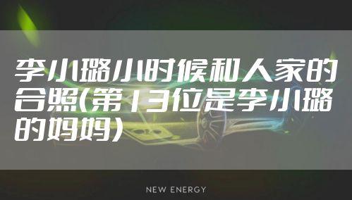 李小璐小时候和人家的合照(第13位是李小璐的妈妈)