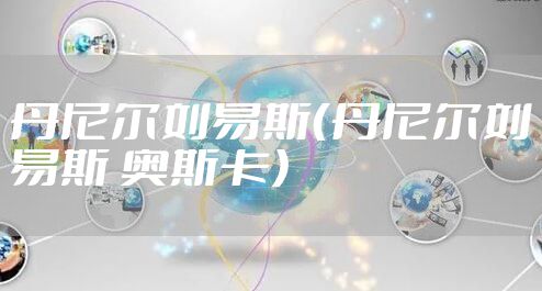 丹尼尔刘易斯（丹尼尔刘易斯 奥斯卡）