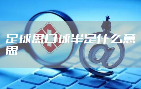 足球盘口球半是什么意思