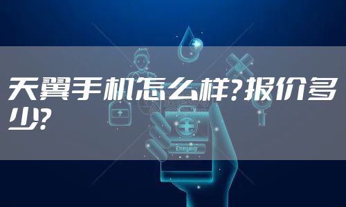 天翼手机怎么样？报价多少？