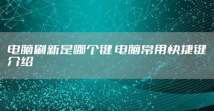 电脑刷新是哪个键 电脑常用快捷键介绍