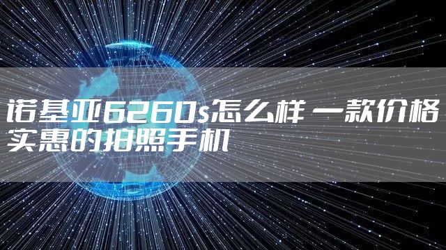 诺基亚6260s怎么样 一款价格实惠的拍照手机