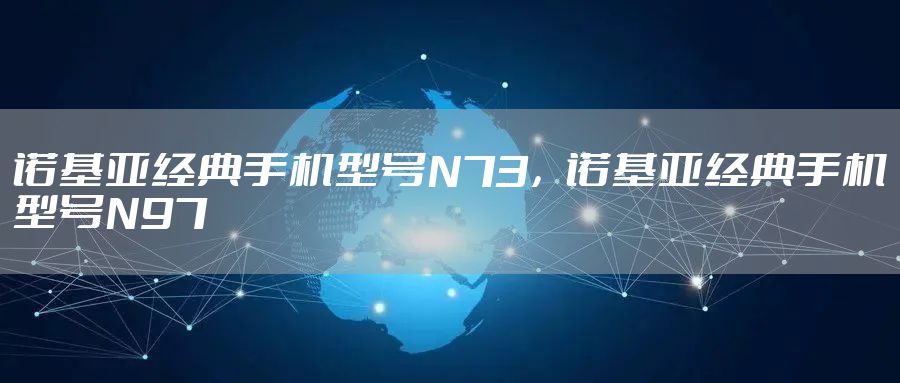 诺基亚经典手机型号N73,诺基亚经典手机型号N97