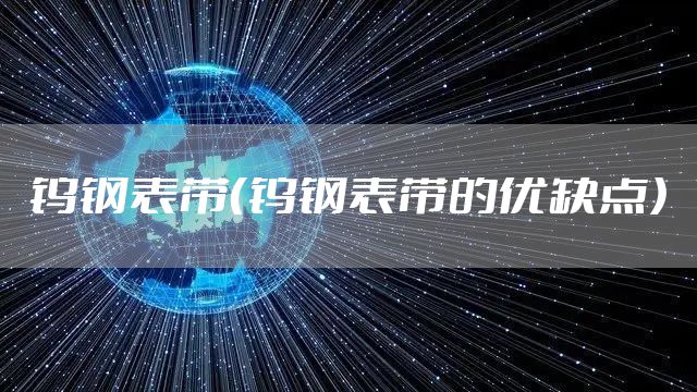 钨钢表带(钨钢表带的优缺点)