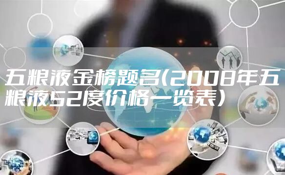 五粮液金榜题名（2008年五粮液52度价格一览表）