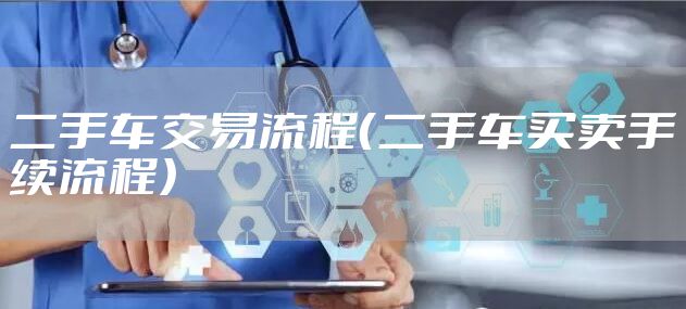二手车交易流程（二手车买卖手续流程）