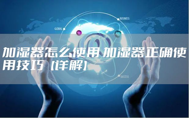 加湿器怎么使用 加湿器正确使用技巧【详解】