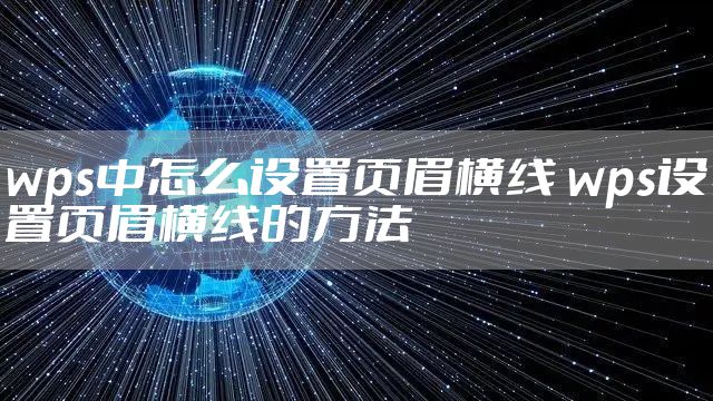 wps中怎么设置页眉横线 wps设置页眉横线的方法