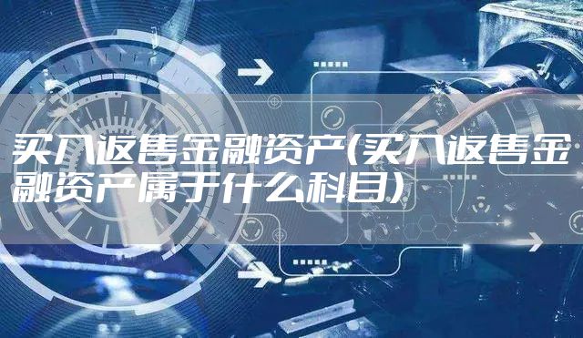 买入返售金融资产（买入返售金融资产属于什么科目）