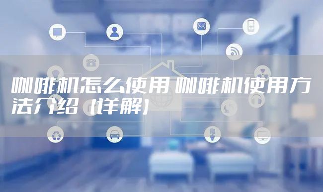 咖啡机怎么使用 咖啡机使用方法介绍【详解】