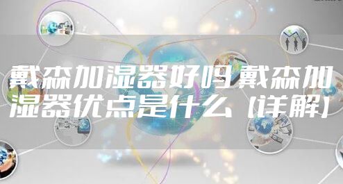 戴森加湿器好吗 戴森加湿器优点是什么【详解】