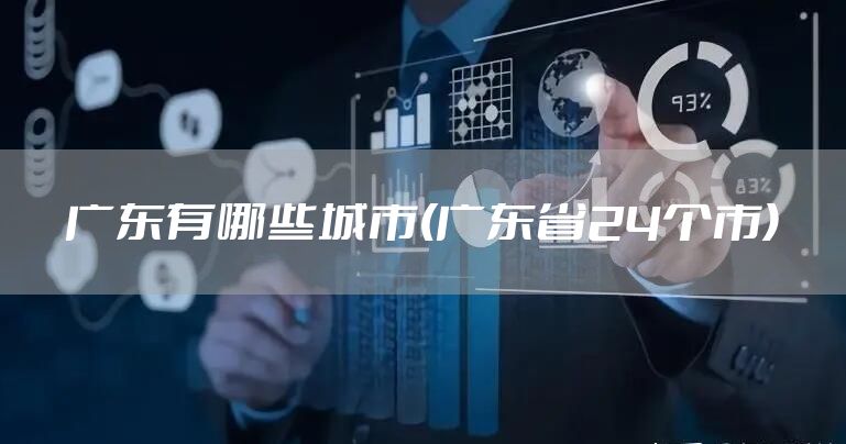 广东有哪些城市(广东省24个市)