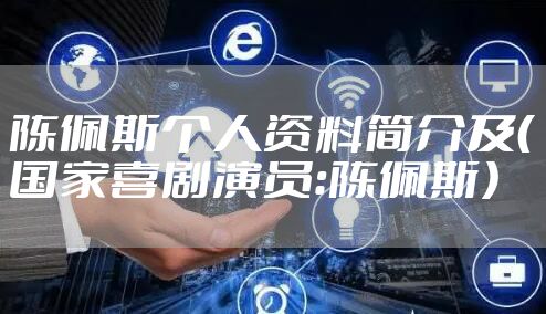 陈佩斯个人资料简介及（国家喜剧演员：陈佩斯）