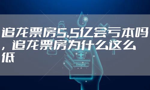 追龙票房5.5亿会亏本吗，追龙票房为什么这么低