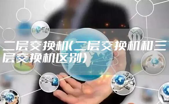 二层交换机（二层交换机和三层交换机区别）