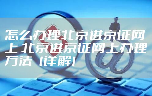 怎么办理北京进京证网上 北京进京证网上办理方法【详解】