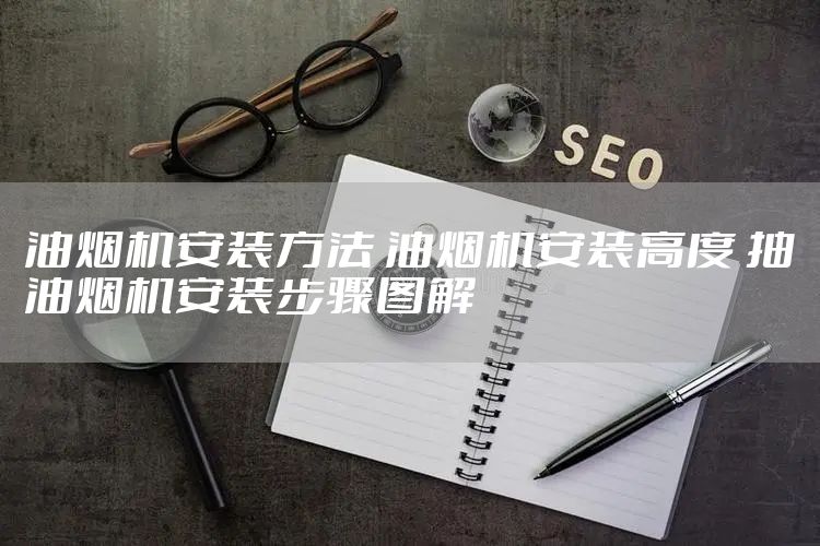 油烟机安装方法 油烟机安装高度 抽油烟机安装步骤图解