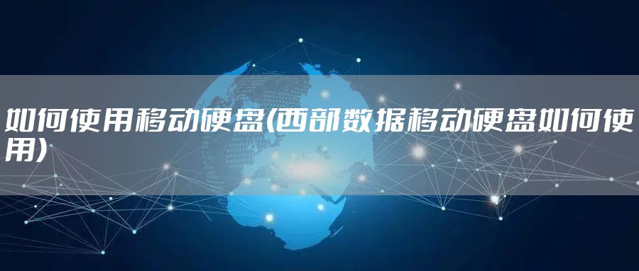 如何使用移动硬盘(西部数据移动硬盘如何使用)