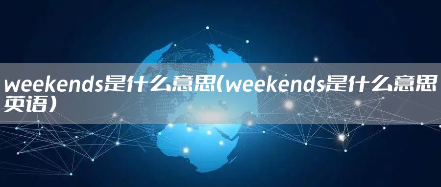 weekends是什么意思（weekends是什么意思英语）