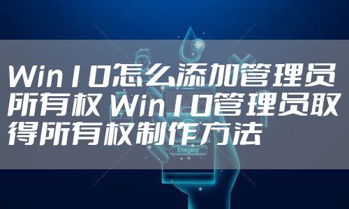 Win10怎么添加管理员所有权 Win10管理员取得所有权制作方法