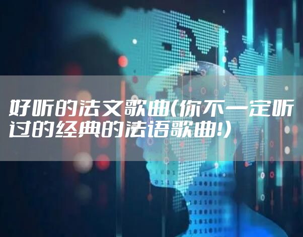 好听的法文歌曲（你不一定听过的经典的法语歌曲！）