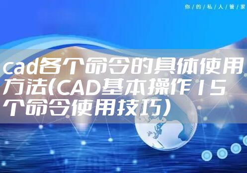 cad各个命令的具体使用方法（CAD基本操作15个命令使用技巧）