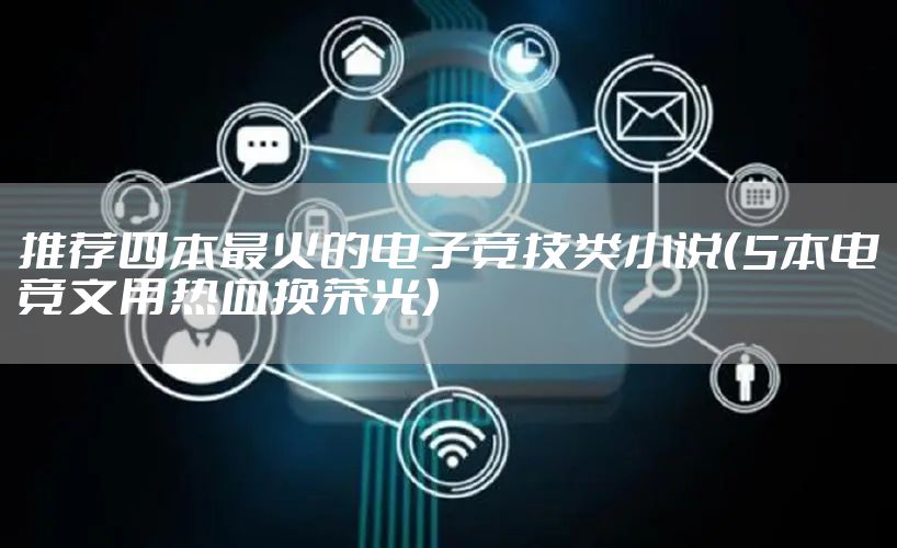 推荐四本最火的电子竞技类小说（5本电竞文用热血换荣光）