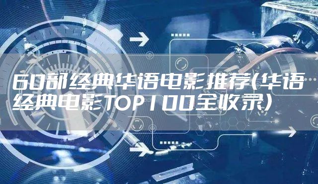 60部经典华语电影推荐（华语经典电影TOP100全收录）