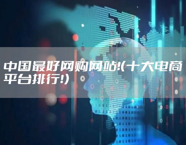 中国最好网购网站！（十大电商平台排行！）
