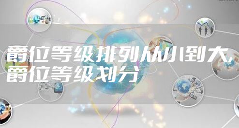 爵位等级排列从小到大,爵位等级划分