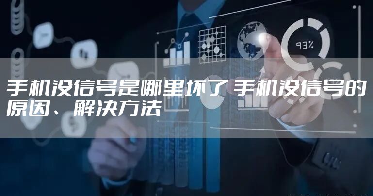 手机没信号是哪里坏了 手机没信号的原因、解决方法