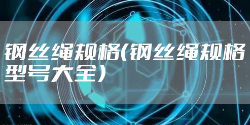 钢丝绳规格(钢丝绳规格型号大全)
