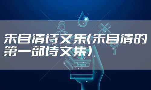 朱自清诗文集(朱自清的第一部诗文集)